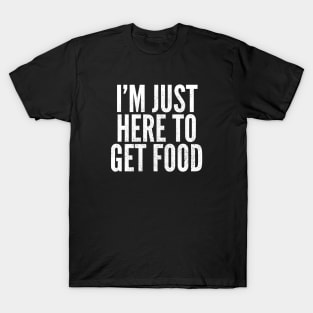 Just Here To Get Food T-Shirt